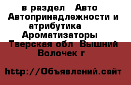  в раздел : Авто » Автопринадлежности и атрибутика »  » Ароматизаторы . Тверская обл.,Вышний Волочек г.